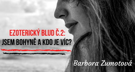Barbora Zumotová: Ezoterický blud č.2: Jsem Bohyně a kdo je víc?  