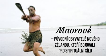 Maorové – Původní obyvatelé Nového Zélandu, kteří bojovali pro spirituální sílu