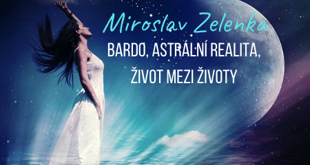 Miroslav Zelenka: Bardo, astrální realita, život mezi životy