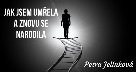 Petra Jelínková: Jak jsem umřela a znovu se narodila