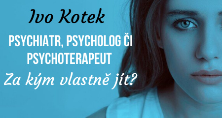 Ivo Kotek: Psychiatr, psycholog či psychoterapeut. Za kým vlastně jít?