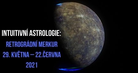 Intuitivní astrologie: Retrográdní Merkur 29. května – 22. června 2021
