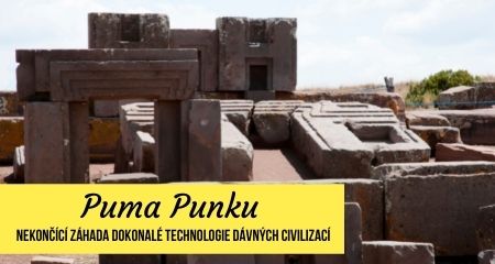 Puma Punku: Nekončící záhada dokonalé technologie dávných civilizací