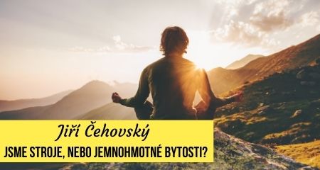 Jiří Čehovský: Jsme stroje, nebo jemnohmotné bytosti? 